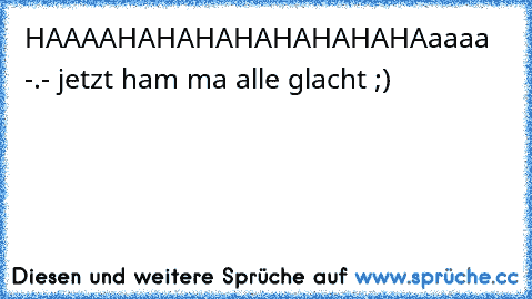 HAAAAHAHAHAHAHAHAHAHAaaaa -.- jetzt ham ma alle glacht ;)