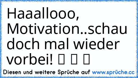 Haaallooo, Motivation..schau doch mal wieder vorbei! ツ ツ ツ