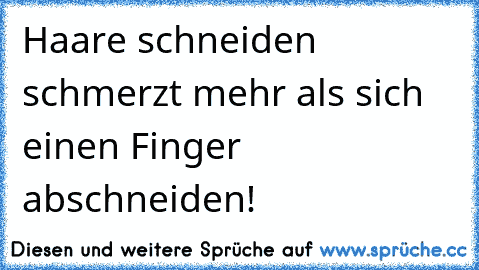 Haare schneiden schmerzt mehr als sich einen Finger abschneiden!