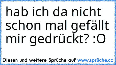 hab ich da nicht schon mal gefällt mir gedrückt? :O