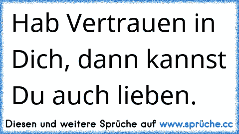 Hab Vertrauen in Dich, dann kannst Du auch lieben. ♥