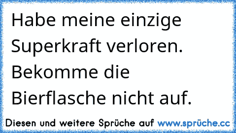 Habe meine einzige Superkraft verloren. Bekomme die Bierflasche nicht auf.