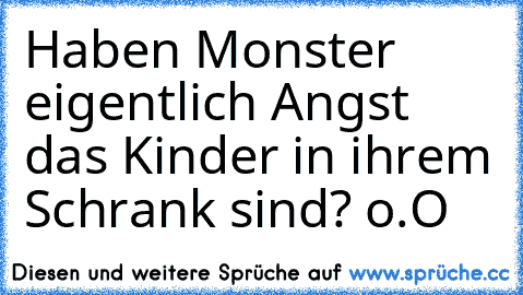 Haben Monster eigentlich Angst das Kinder in ihrem Schrank sind? o.O