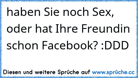 haben Sie noch Sex, oder hat Ihre Freundin schon Facebook? :DDD