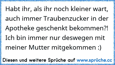 Habt ihr, als ihr noch kleiner wart, auch immer Traubenzucker in der Apotheke geschenkt bekommen?! Ich bin immer nur deswegen mit meiner Mutter mitgekommen :)