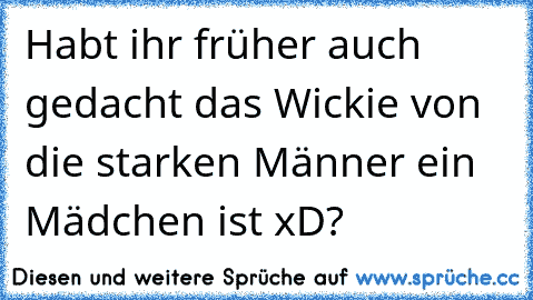 Habt ihr früher auch gedacht das Wickie von die starken Männer ein Mädchen ist xD?