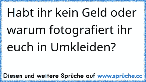 Habt ihr kein Geld oder warum fotografiert ihr euch in Umkleiden?