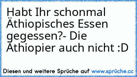 Habt Ihr schonmal Äthiopisches Essen gegessen?
- Die Äthiopier auch nicht :D