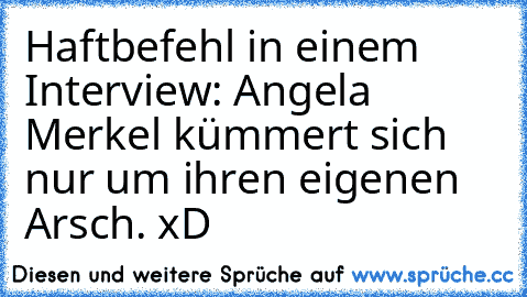 Haftbefehl in einem Interview: Angela Merkel kümmert sich nur um ihren eigenen Arsch. xD