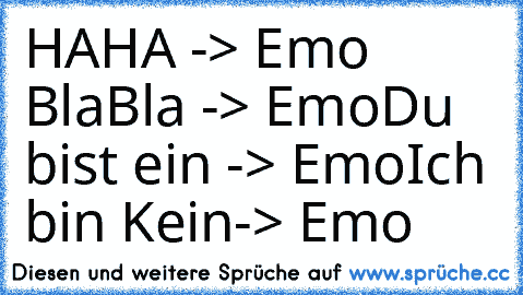 HAHA -> Emo 
BlaBla -> Emo
Du bist ein -> Emo
Ich bin Kein-> Emo