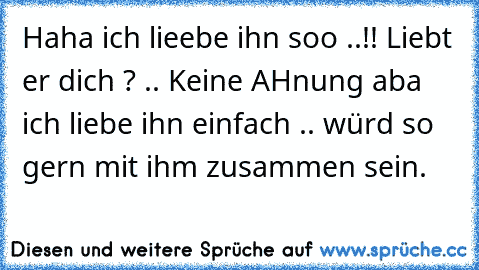 Haha ich lieebe ihn soo ..!! Liebt er dich ? .. Keine AHnung aba ich liebe ihn einfach .. würd so gern mit ihm zusammen sein.