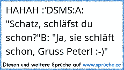 HAHAH :'D
SMS:
A: "Schatz, schläfst du schon?"
B: "Ja, sie schläft schon, Gruss Peter! :-)"