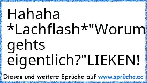 Hahaha *Lachflash*
"Worum gehts eigentlich?"
LIEKEN!