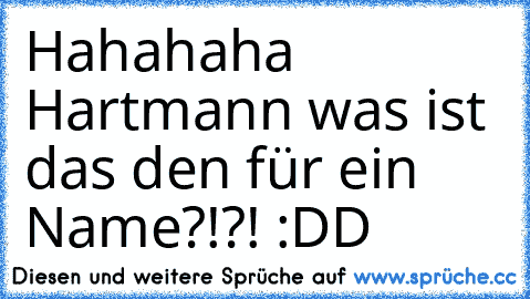 Hahahaha Hartmann was ist das den für ein Name?!?! :DD