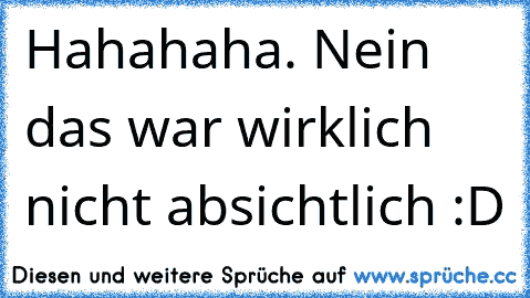 Hahahaha. Nein das war wirklich nicht absichtlich :D