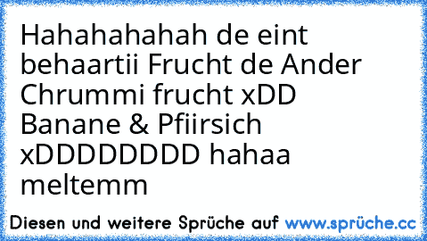 Hahahahahah de eint behaartii Frucht de Ander Chrummi frucht xDD Banane & Pfiirsich xDDDDDDDD hahaa meltemm