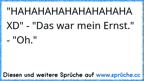 "HAHAHAHAHAHAHAHAHA XD" - "Das war mein Ernst." - "Oh."