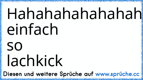 Hahahahahahahahahahahahahhahahahahaha einfach so lachkick ♥