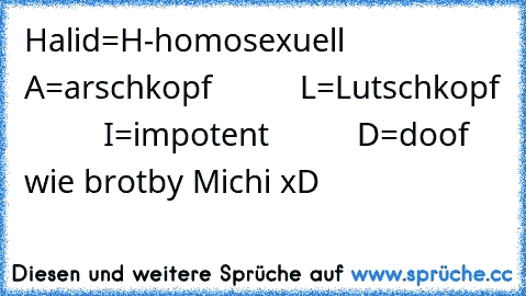 Halid=H-homosexuell
          A=arschkopf
          L=Lutschkopf
          I=impotent
          D=doof wie brot
by Michi xD