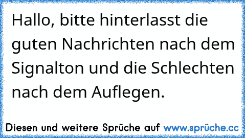 Hallo, bitte hinterlasst die guten Nachrichten nach dem Signalton und die Schlechten nach dem Auflegen.