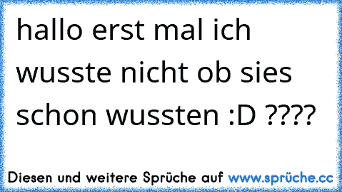 hallo erst mal ich wusste nicht ob sies schon wussten :D ????