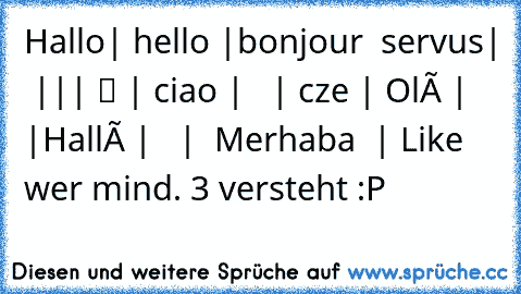 Hallo| hello |bonjour  servus| Γεια σας|مرحبا|
您好| שלום | ciao | こんにちは  | cześć | Olá | привет |Hallå | Здраво
สวัสดี  |  Merhaba  | 
Like wer mind. 3 versteht :P