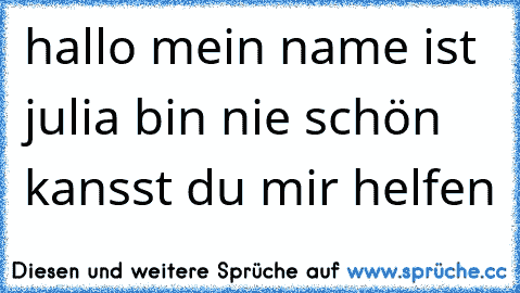 hallo mein name ist julia bin nie schön kansst du mir helfen