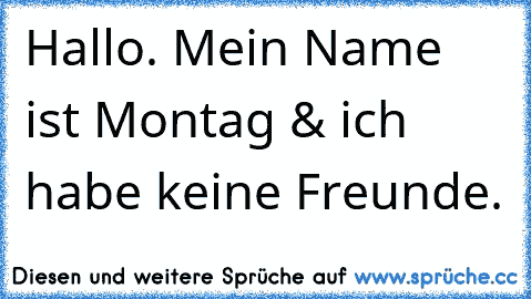 Hallo. Mein Name ist Montag & ich habe keine Freunde.