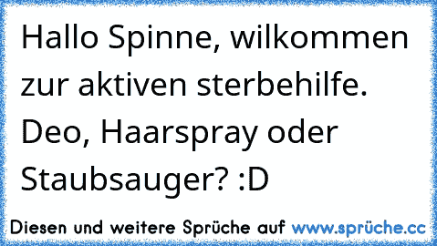 Hallo Spinne, wilkommen zur aktiven sterbehilfe. Deo, Haarspray oder Staubsauger? :D