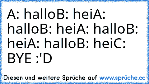 A: hallo
B: hei
A: hallo
B: hei
A: hallo
B: hei
A: hallo
B: hei
C: BYE 
:'D