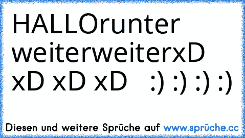 HALLO
runter 
weiter
weiter
xD xD xD xD   :) :) :) :)