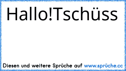 Hallo!
Tschüss