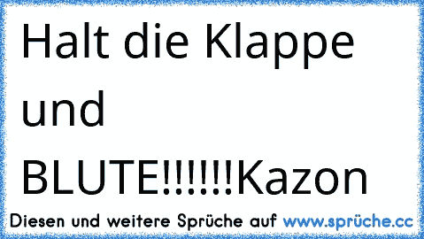 Halt die Klappe und BLUTE!!!!!!
Kazon