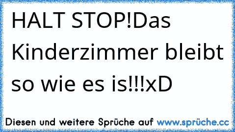 HALT STOP!
Das Kinderzimmer bleibt so wie es is!!!
xD