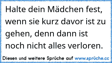 Halte dein Mädchen fest, wenn sie kurz davor ist zu gehen, denn dann ist noch nicht alles verloren.