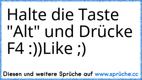 Halte die Taste "Alt" und Drücke F4 :))
Like ;)