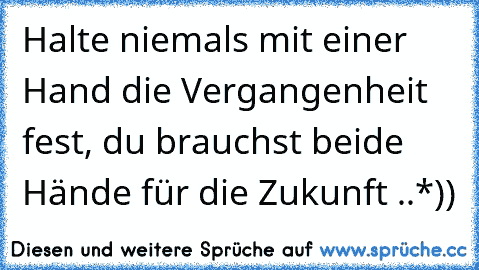 Halte niemals mit einer Hand die Vergangenheit fest, du brauchst beide Hände für die Zukunft ..*))