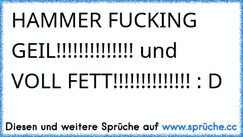 HAMMER FUCKING GEIL!!!!!!!!!!!!!! und VOLL FETT!!!!!!!!!!!!!! : D