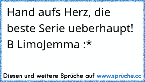 Hand aufs Herz, die beste Serie ueberhaupt! ♥
B² ♥
Limo
Jemma :*