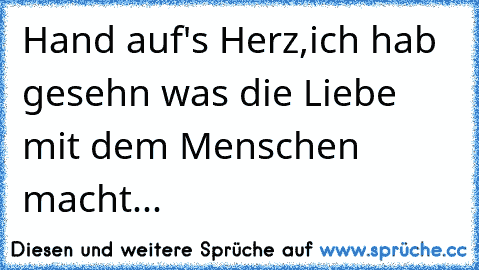 Hand auf's Herz,ich hab gesehn was die Liebe mit dem Menschen macht...