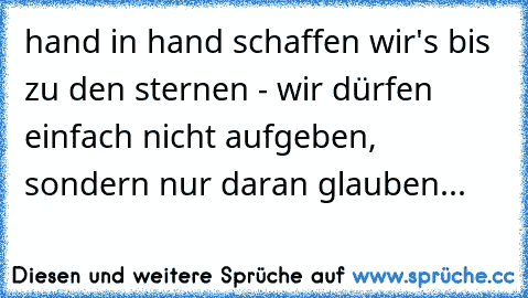 hand in hand schaffen wir's bis zu den sternen - wir dürfen einfach nicht aufgeben, sondern nur daran glauben...♥