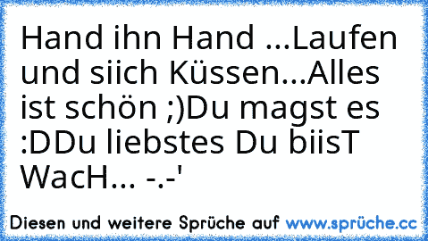 Hand ihn Hand ...Laufen und siich Küssen...
Alles ist schön ;)
Du magst es :D
Du liebstes ♥
Du biisT WacH... -.-'