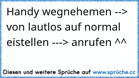 Handy wegnehemen --> von lautlos auf normal eistellen ---> anrufen ^^