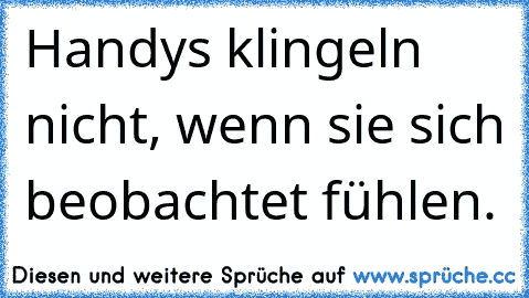 Handys klingeln nicht, wenn sie sich beobachtet fühlen.