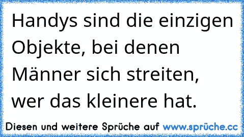 Handys sind die einzigen Objekte, bei denen Männer sich streiten, wer das kleinere hat.