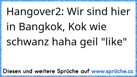 Hangover2: Wir sind hier in Bangkok, Kok wie schwanz haha geil "like"