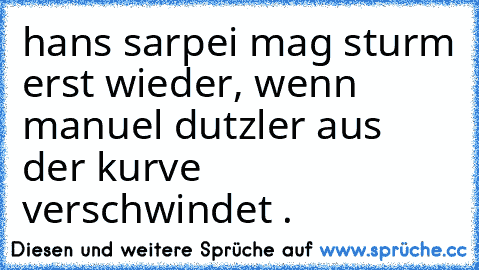 hans sarpei mag sturm erst wieder, wenn manuel dutzler aus der kurve verschwindet .