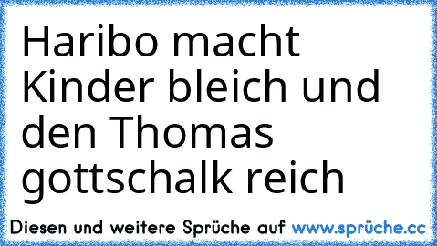 Haribo macht Kinder bleich und den Thomas gottschalk reich