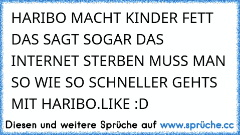 HARIBO MACHT KINDER FETT DAS SAGT SOGAR DAS INTERNET STERBEN MUSS MAN SO WIE SO SCHNELLER GEHTS MIT HARIBO.
LIKE :D