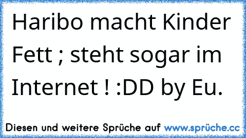 Haribo macht Kinder Fett ; steht sogar im Internet ! :DD by Eu.